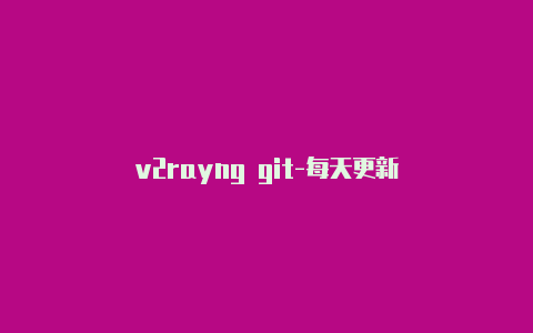 v2rayng git-每天更新
