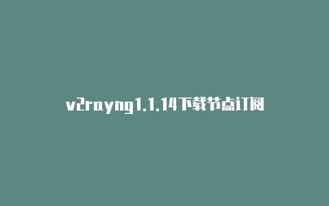 v2rayng1.1.14下载节点订阅