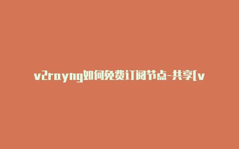 v2rayng如何免费订阅节点-共享[v2rayng1.6.直接拿去使用