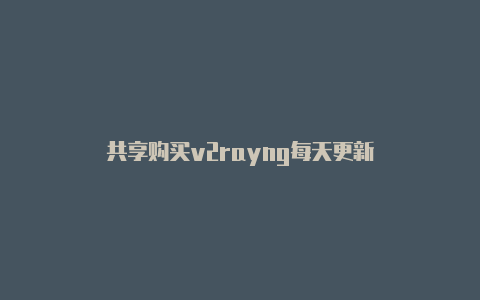 共享购买v2rayng每天更新