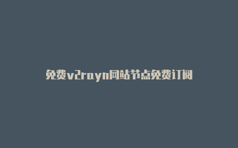 免费v2rayn网站节点免费订阅