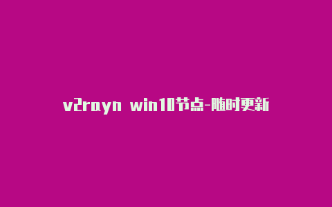 v2rayn win10节点-随时更新