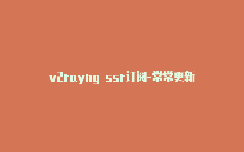 v2rayng ssr订阅-常常更新