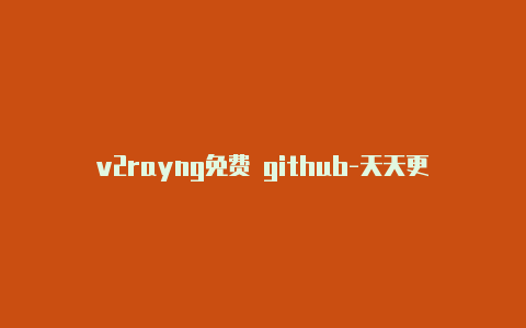 v2rayng免费 github-天天更新