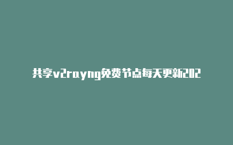 共享v2rayng免费节点每天更新2023时时更新