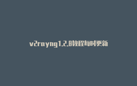 v2rayng1.2.8教程每时更新