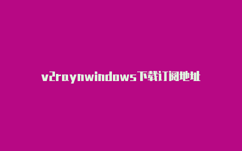 v2raynwindows下载订阅地址