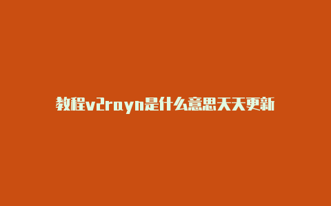 教程v2rayn是什么意思天天更新