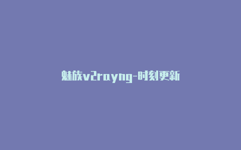 魅族v2rayng-时刻更新