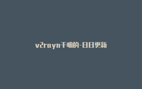 v2rayn干嘛的-日日更新