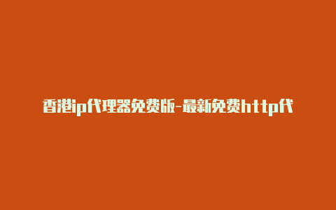 香港ip代理器免费版-最新免费http代理ip随时更新