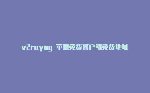 v2rayng 苹果免费客户端免费地址