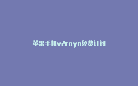 苹果手机v2rayn免费订阅