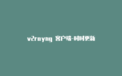 v2rayng 客户端-时时更新