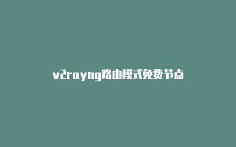 v2rayng路由模式免费节点