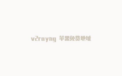 v2rayng 苹果免费地址