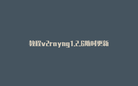 教程v2rayng1.2.6随时更新