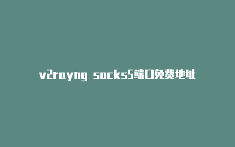 v2rayng socks5端口免费地址