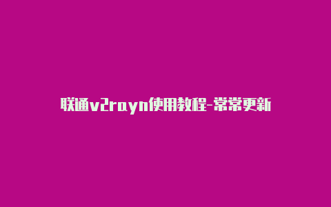 联通v2rayn使用教程-常常更新