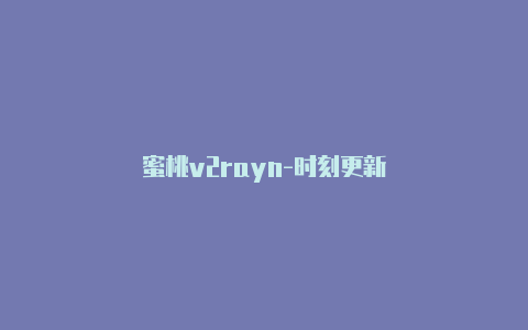 蜜桃v2rayn-时刻更新