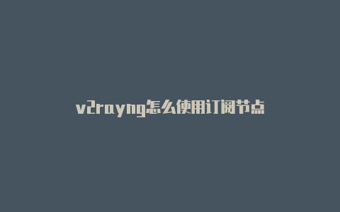 v2rayng怎么使用订阅节点