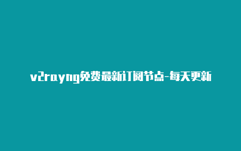 v2rayng免费最新订阅节点-每天更新