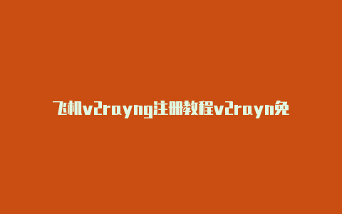 飞机v2rayng注册教程v2rayn免费节点 github[稀有资源