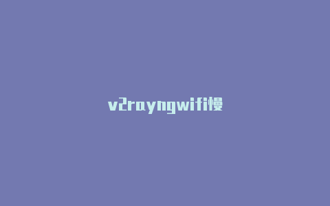 v2rayngwifi慢