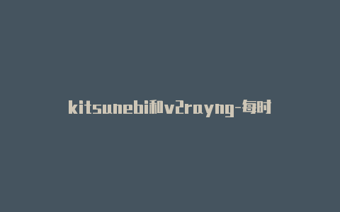kitsunebi和v2rayng-每时更新