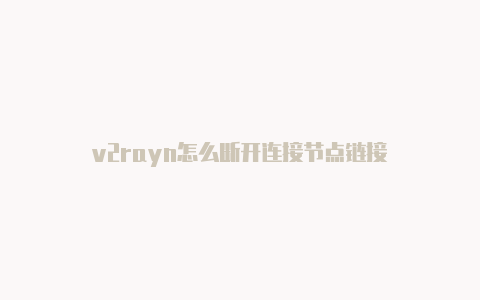 v2rayn怎么断开连接节点链接