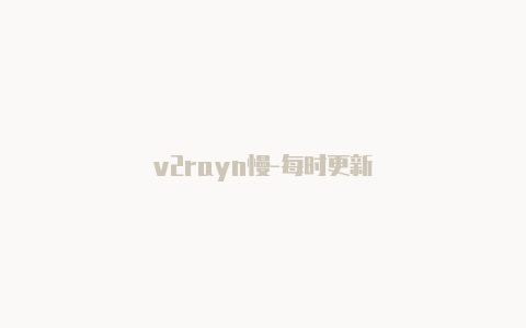 v2rayn慢-每时更新