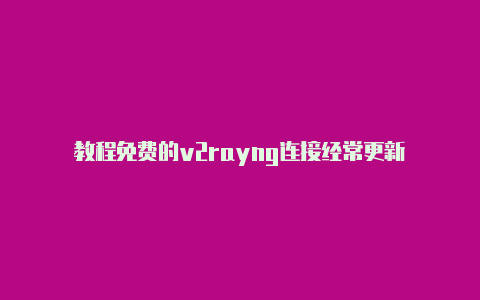 教程免费的v2rayng连接经常更新