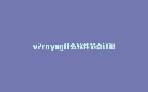 v2rayng什么软件节点订阅