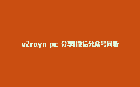 v2rayn pc-分享[微信公众号同步