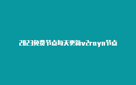 2023免费节点每天更新v2rayn节点地址