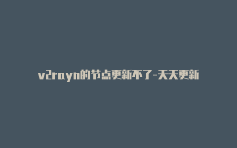 v2rayn的节点更新不了-天天更新