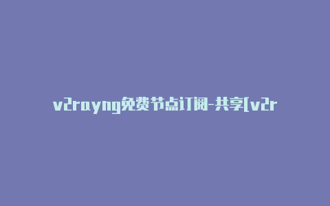 v2rayng免费节点订阅-共享[v2rayng二爷订阅每日一更