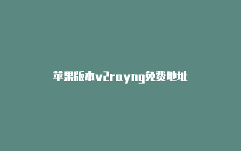 苹果版本v2rayng免费地址