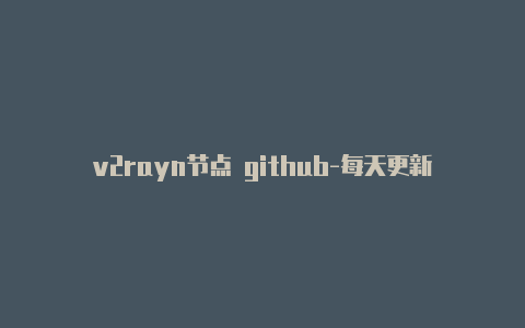 v2rayn节点 github-每天更新