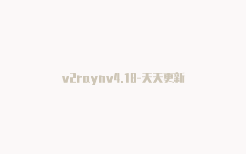 v2raynv4.18-天天更新
