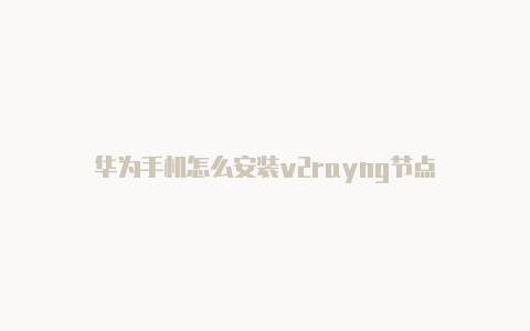 华为手机怎么安装v2rayng节点