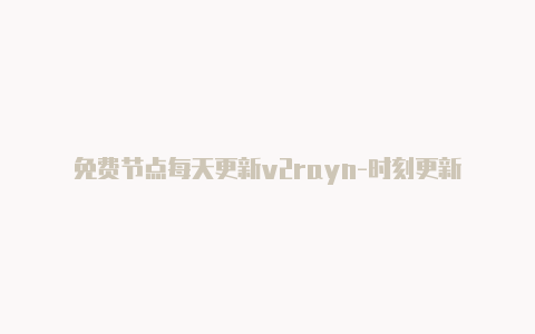 免费节点每天更新v2rayn-时刻更新