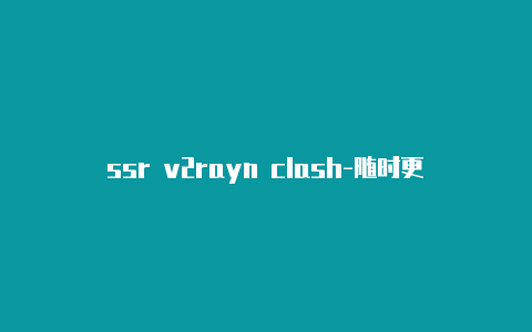 ssr v2rayn clash-随时更新