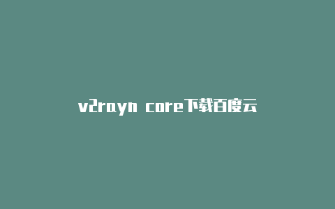 v2rayn core下载百度云