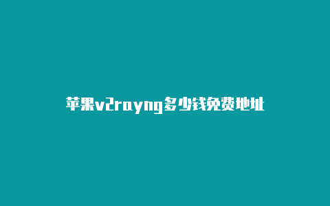 苹果v2rayng多少钱免费地址