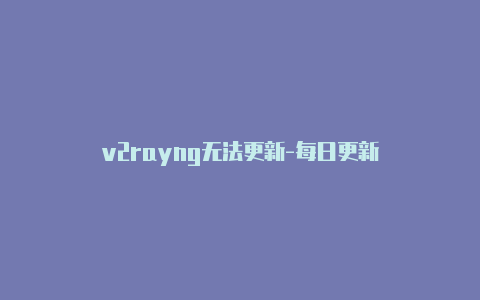 v2rayng无法更新-每日更新