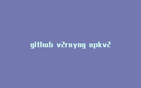 github v2rayng apkv2rayn没反应