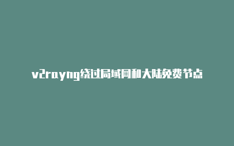 v2rayng绕过局域网和大陆免费节点