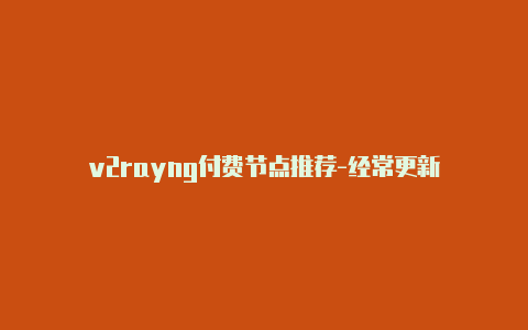 v2rayng付费节点推荐-经常更新