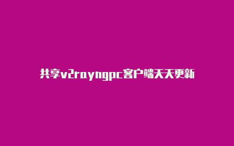 共享v2rayngpc客户端天天更新